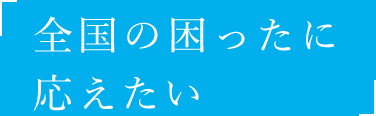 「全国の困ったに応えたい」